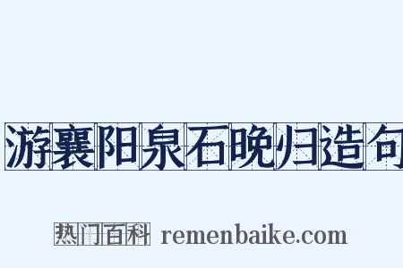 游襄阳泉石晚归造句是什么意思的图片